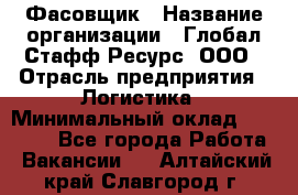 Фасовщик › Название организации ­ Глобал Стафф Ресурс, ООО › Отрасль предприятия ­ Логистика › Минимальный оклад ­ 25 000 - Все города Работа » Вакансии   . Алтайский край,Славгород г.